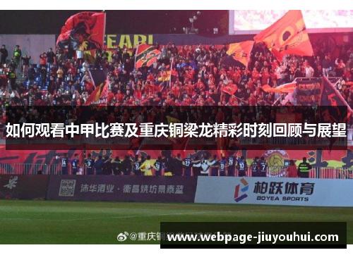 如何观看中甲比赛及重庆铜梁龙精彩时刻回顾与展望