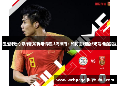 国足球迷心态深度解析与情感共鸣指南：如何面对起伏与期待的挑战