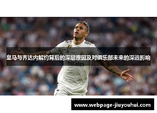 皇马与齐达内解约背后的深层原因及对俱乐部未来的深远影响