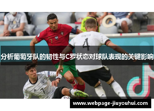 分析葡萄牙队的韧性与C罗状态对球队表现的关键影响