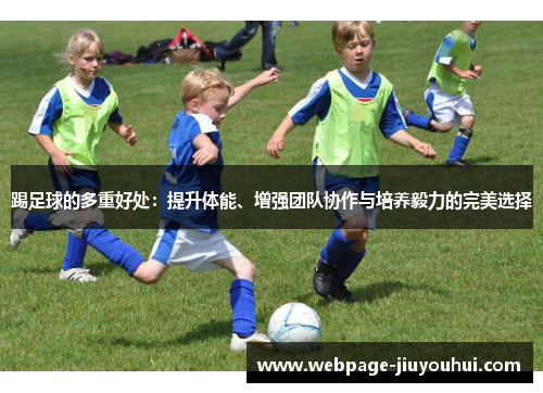 踢足球的多重好处:提升体能、增强团队协作与培养毅力的完美选择 踢足球的多重好处:提升体能、增强团队协作与培养毅力的完美选择