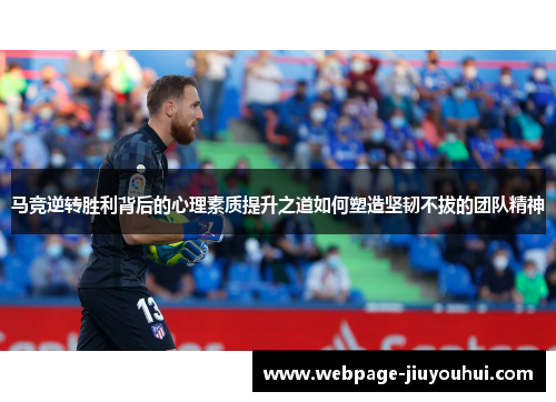 马竞逆转胜利背后的心理素质提升之道如何塑造坚韧不拔的团队精神