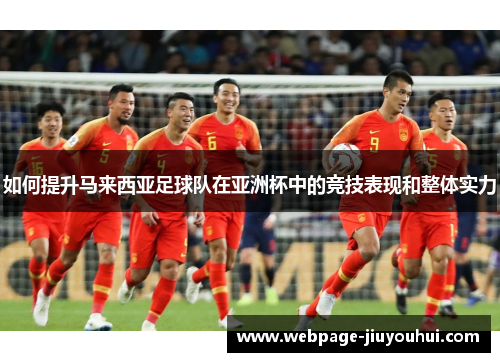 如何提升马来西亚足球队在亚洲杯中的竞技表现和整体实力