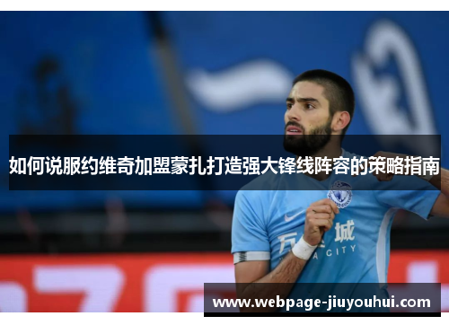 如何说服约维奇加盟蒙扎打造强大锋线阵容的策略指南 如何说服约维奇加盟蒙扎打造强大锋线阵容的策略指南