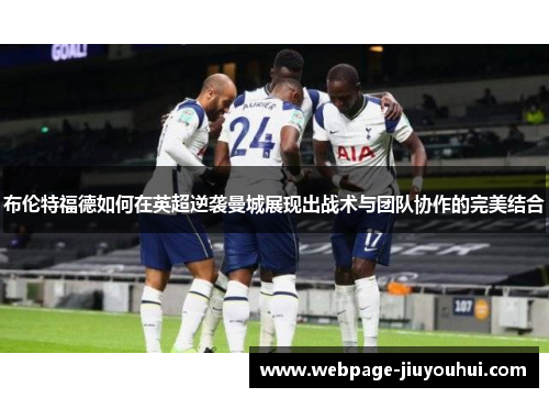 布伦特福德如何在英超逆袭曼城展现出战术与团队协作的完美结合