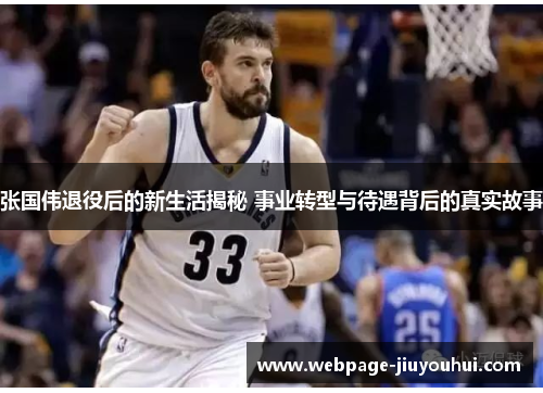 张国伟退役后的新生活揭秘 事业转型与待遇背后的真实故事