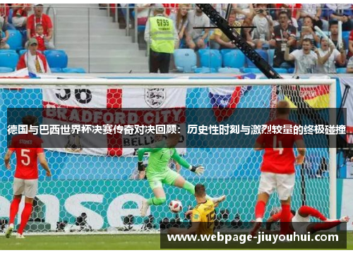 德国与巴西世界杯决赛传奇对决回顾：历史性时刻与激烈较量的终极碰撞