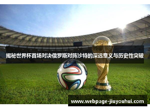 揭秘世界杯首场对决俄罗斯对阵沙特的深远意义与历史性突破