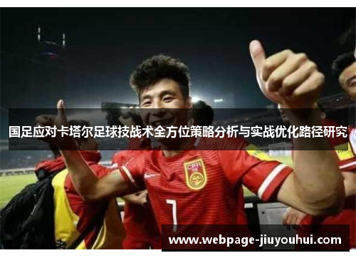 国足应对卡塔尔足球技战术全方位策略分析与实战优化路径研究 国足应对卡塔尔足球技战术全方位策略分析与实战优化路径研究