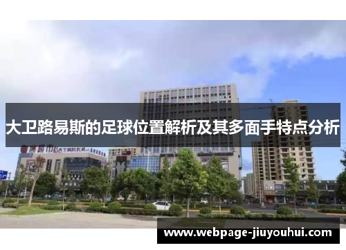 大卫路易斯的足球位置解析及其多面手特点分析