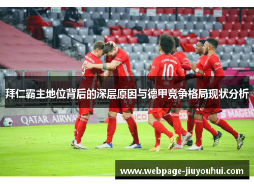 拜仁霸主地位背后的深层原因与德甲竞争格局现状分析