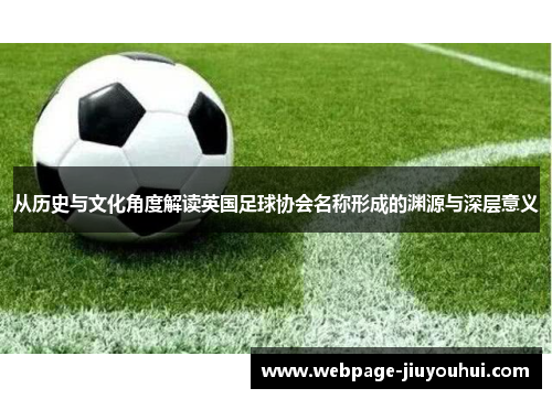 从历史与文化角度解读英国足球协会名称形成的渊源与深层意义 从历史与文化角度解读英国足球协会名称形成的渊源与深层意义