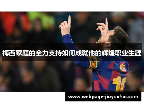 梅西家庭的全力支持如何成就他的辉煌职业生涯