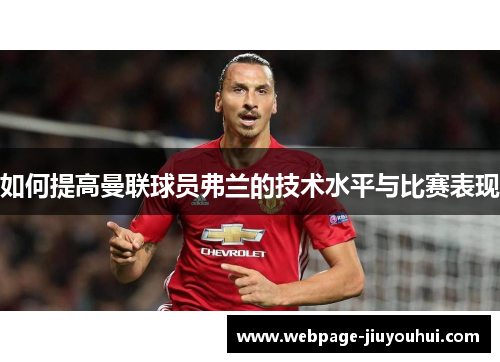 如何提高曼联球员弗兰的技术水平与比赛表现 如何提高曼联球员弗兰的技术水平与比赛表现