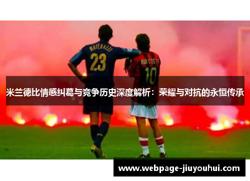 米兰德比情感纠葛与竞争历史深度解析：荣耀与对抗的永恒传承