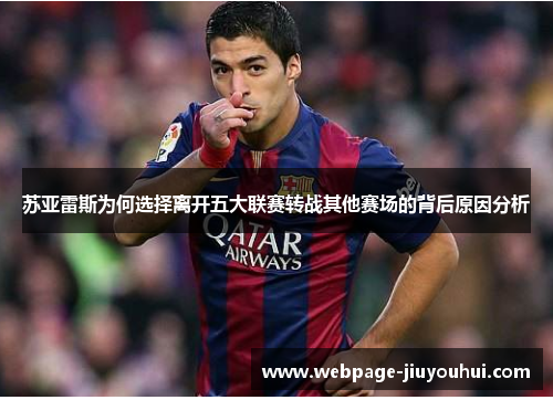 苏亚雷斯为何选择离开五大联赛转战其他赛场的背后原因分析