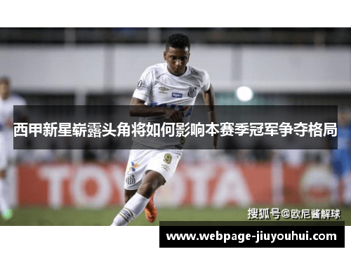 西甲新星崭露头角将如何影响本赛季冠军争夺格局