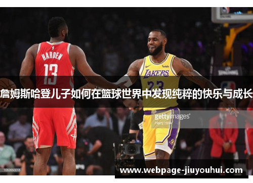 詹姆斯哈登儿子如何在篮球世界中发现纯粹的快乐与成长