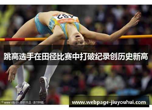 跳高选手在田径比赛中打破纪录创历史新高 跳高选手在田径比赛中打破纪录创历史新高
