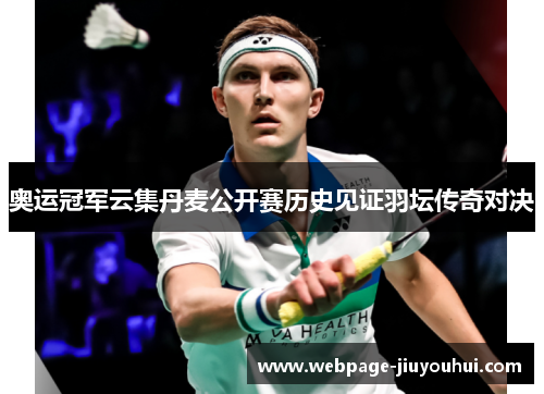 奥运冠军云集丹麦公开赛历史见证羽坛传奇对决 奥运冠军云集丹麦公开赛历史见证羽坛传奇对决