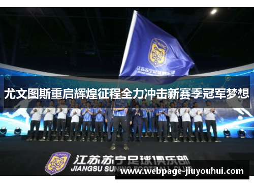 尤文图斯重启辉煌征程全力冲击新赛季冠军梦想 尤文图斯重启辉煌征程全力冲击新赛季冠军梦想