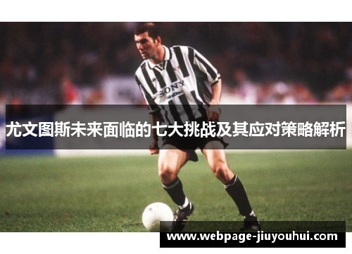 尤文图斯未来面临的七大挑战及其应对策略解析 尤文图斯未来面临的七大挑战及其应对策略解析