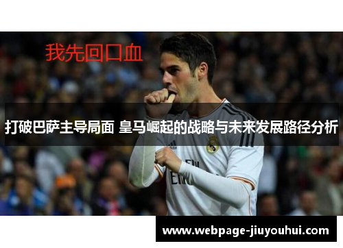 打破巴萨主导局面 皇马崛起的战略与未来发展路径分析