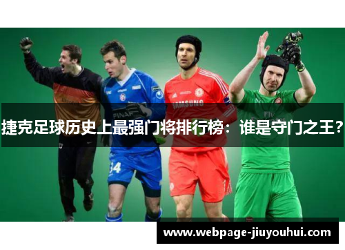 捷克足球历史上最强门将排行榜:谁是守门之王? 捷克足球历史上最强门将排行榜:谁是守门之王?