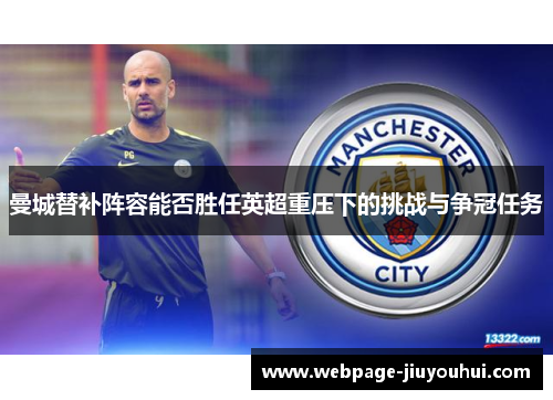 曼城替补阵容能否胜任英超重压下的挑战与争冠任务 曼城替补阵容能否胜任英超重压下的挑战与争冠任务