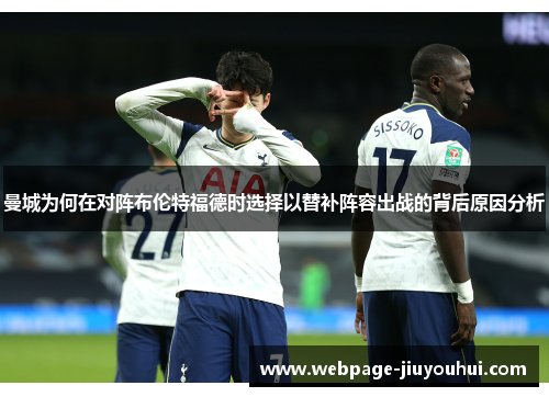 曼城为何在对阵布伦特福德时选择以替补阵容出战的背后原因分析 曼城为何在对阵布伦特福德时选择以替补阵容出战的背后原因分析