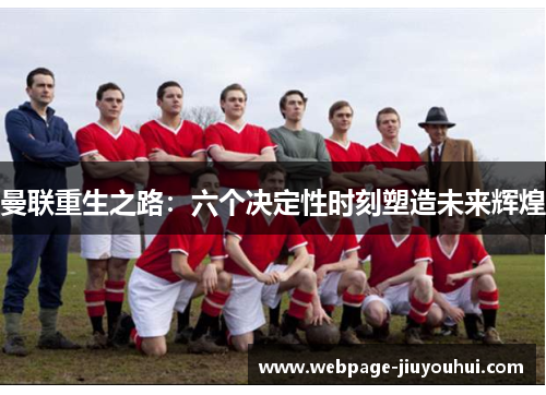曼联重生之路:六个决定性时刻塑造未来辉煌 曼联重生之路:六个决定性时刻塑造未来辉煌