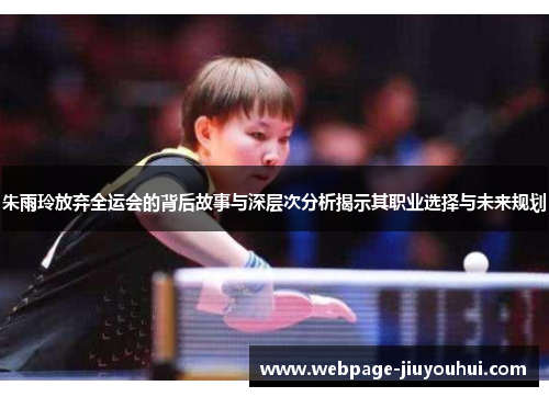 朱雨玲放弃全运会的背后故事与深层次分析揭示其职业选择与未来规划 朱雨玲放弃全运会的背后故事与深层次分析揭示其职业选择与未来规划