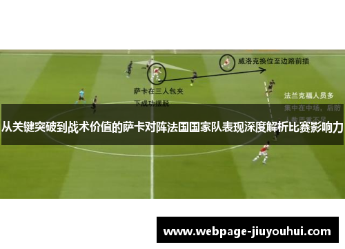 从关键突破到战术价值的萨卡对阵法国国家队表现深度解析比赛影响力