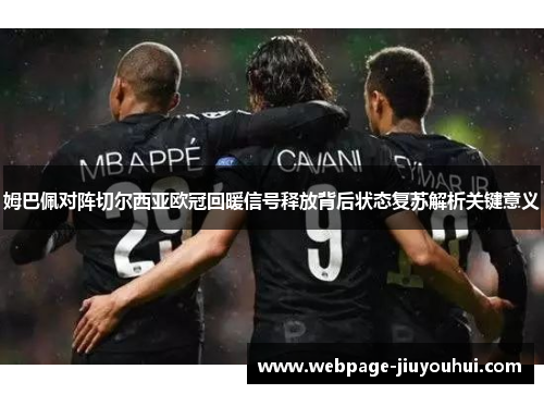 姆巴佩对阵切尔西亚欧冠回暖信号释放背后状态复苏解析关键意义