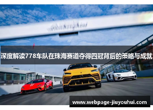 深度解读778车队在珠海赛道夺得四冠背后的策略与成就