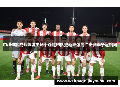 中超劲旅成都蓉城主场十连胜创队史新高强势冲击赛季争冠格局