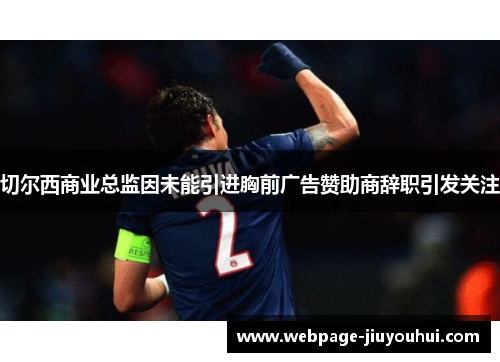 切尔西商业总监因未能引进胸前广告赞助商辞职引发关注