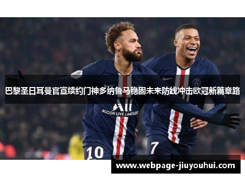 巴黎圣日耳曼官宣续约门神多纳鲁马稳固未来防线冲击欧冠新篇章路 巴黎圣日耳曼官宣续约门神多纳鲁马稳固未来防线冲击欧冠新篇章路