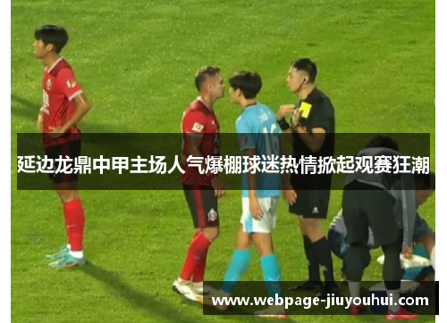 延边龙鼎中甲主场人气爆棚球迷热情掀起观赛狂潮 延边龙鼎中甲主场人气爆棚球迷热情掀起观赛狂潮