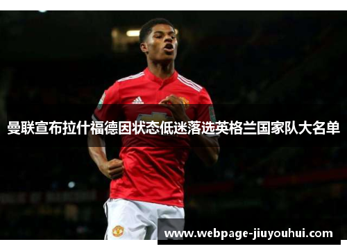 曼联宣布拉什福德因状态低迷落选英格兰国家队大名单
