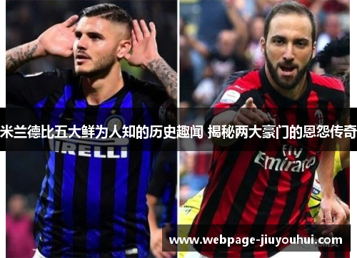 米兰德比五大鲜为人知的历史趣闻 揭秘两大豪门的恩怨传奇