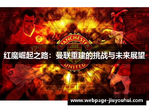 红魔崛起之路：曼联重建的挑战与未来展望