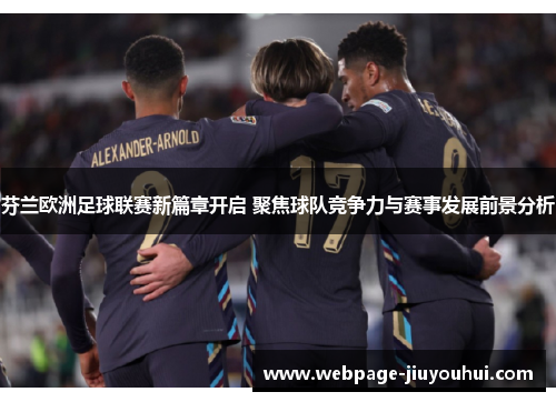 芬兰欧洲足球联赛新篇章开启 聚焦球队竞争力与赛事发展前景分析
