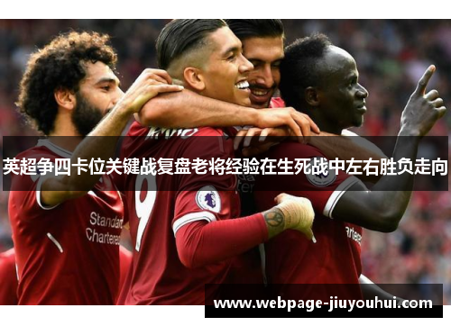 英超争四卡位关键战复盘老将经验在生死战中左右胜负走向