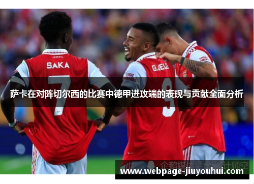 萨卡在对阵切尔西的比赛中德甲进攻端的表现与贡献全面分析 萨卡在对阵切尔西的比赛中德甲进攻端的表现与贡献全面分析