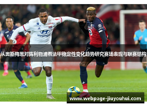 从奥斯梅恩对阵利物浦看法甲稳定性变化趋势研究赛场表现与联赛结构 从奥斯梅恩对阵利物浦看法甲稳定性变化趋势研究赛场表现与联赛结构